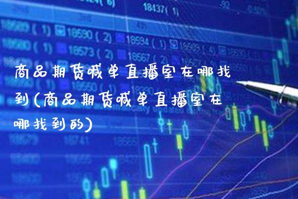 商品期货喊单直播室在哪找到(商品期货喊单直播室在哪找到的)_https://www.xmqjcw.com_期货百科_第1张