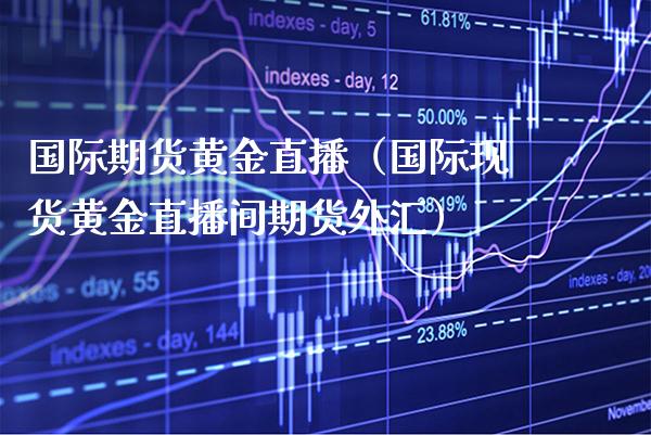 国际期货黄金直播（国际现货黄金直播间期货外汇）_https://www.xmqjcw.com_期货投资_第1张