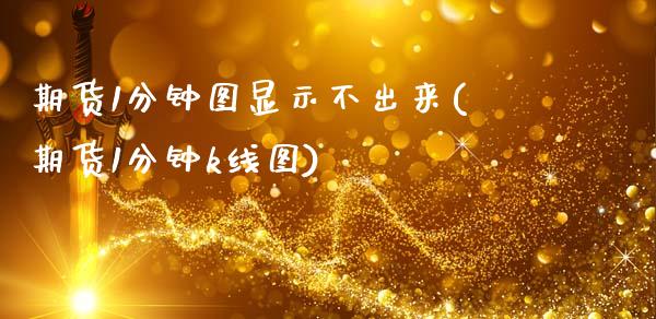 期货1分钟图显示不出来(期货1分钟k线图)_https://www.xmqjcw.com_期货百科_第1张