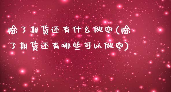 除了期货还有什么做空(除了期货还有哪些可以做空)_https://www.xmqjcw.com_期货投资_第1张