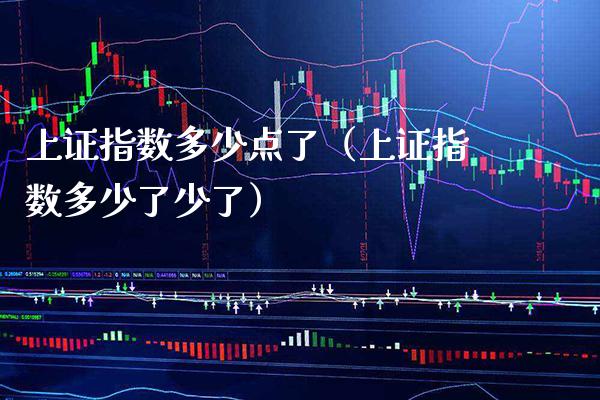 上证指数多少点了（上证指数多少了少了）_https://www.xmqjcw.com_期货直播室_第1张