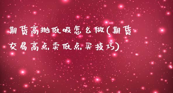 期货高抛低吸怎么做(期货交易高点卖低点买技巧)_https://www.xmqjcw.com_期货百科_第1张