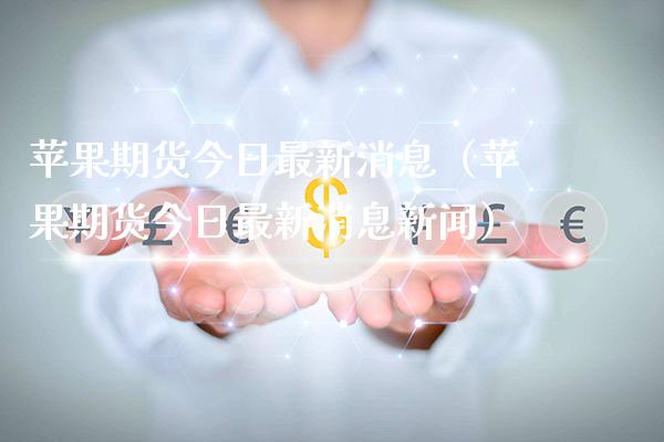 苹果期货今日最新消息（苹果期货今日最新消息新闻）_https://www.xmqjcw.com_期货直播室_第1张