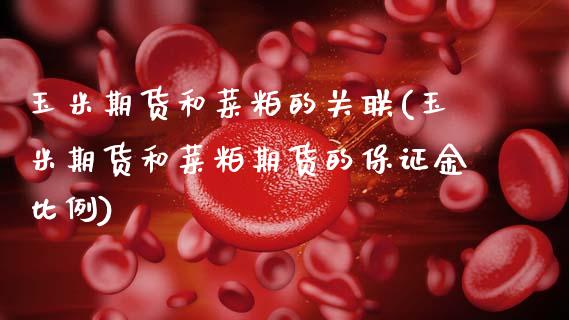 玉米期货和菜粕的关联(玉米期货和菜粕期货的保证金比例)_https://www.xmqjcw.com_期货开户_第1张