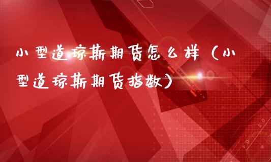 小型道琼斯期货怎么样（小型道琼斯期货指数）_https://www.xmqjcw.com_期货直播室_第1张