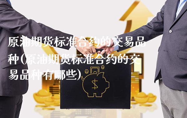 原油期货标准合约的交易品种(原油期货标准合约的交易品种有哪些)_https://www.xmqjcw.com_期货直播室_第1张