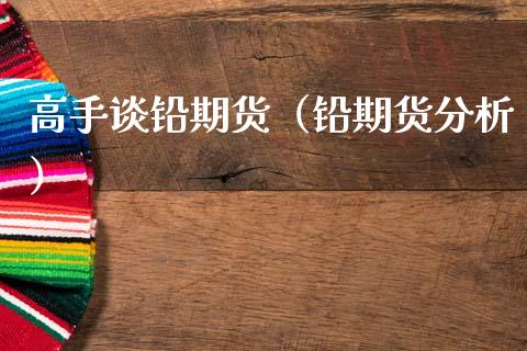 高手谈铅期货（铅期货分析）_https://www.xmqjcw.com_期货投资_第1张