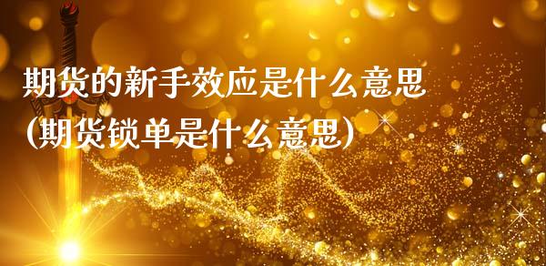 期货的新手效应是什么意思(期货锁单是什么意思)_https://www.xmqjcw.com_期货直播室_第1张