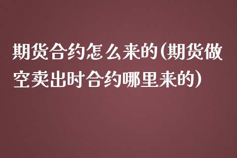 期货合约怎么来的(期货做空卖出时合约哪里来的)_https://www.xmqjcw.com_期货投资_第1张