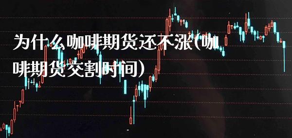 为什么咖啡期货还不涨(咖啡期货交割时间)_https://www.xmqjcw.com_期货行情_第1张