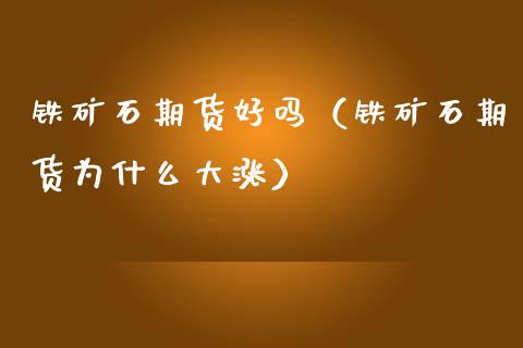 铁矿石期货好吗（铁矿石期货为什么大涨）_https://www.xmqjcw.com_期货直播室_第1张