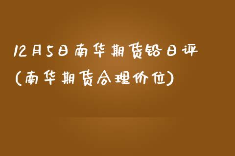 12月5日南华期货铅日评(南华期货合理价位)_https://www.xmqjcw.com_期货开户_第1张