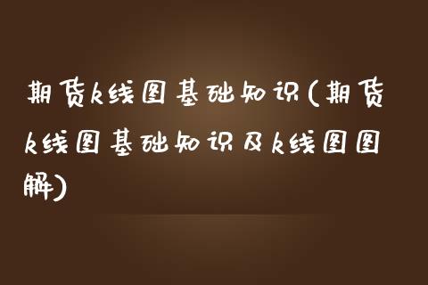 期货k线图基础知识(期货k线图基础知识及k线图图解)_https://www.xmqjcw.com_期货直播室_第1张