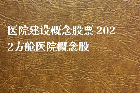 医院建设概念股票 2022方舱医院概念股_https://www.xmqjcw.com_股票投资_第1张