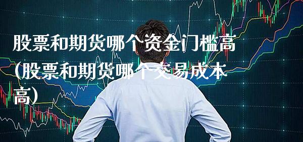 股票和期货哪个资金门槛高(股票和期货哪个交易成本高)_https://www.xmqjcw.com_期货百科_第1张