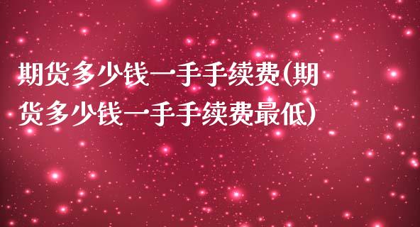 期货多少钱一手手续费(期货多少钱一手手续费最低)_https://www.xmqjcw.com_期货直播室_第1张