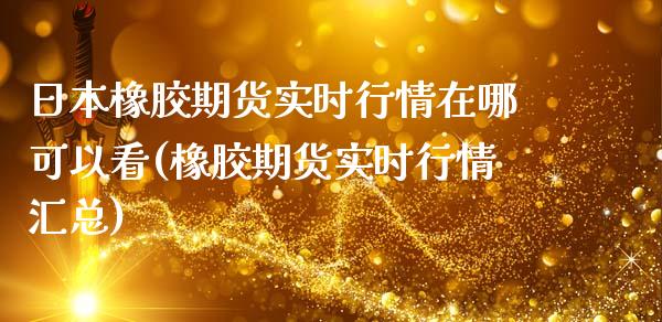 日本橡胶期货实时行情在哪可以看(橡胶期货实时行情汇总)_https://www.xmqjcw.com_期货开户_第1张