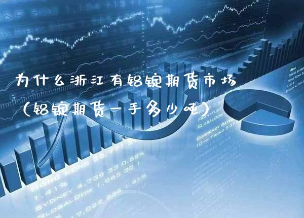 为什么浙江有铝锭期货市场（铝锭期货一手多少吨）_https://www.xmqjcw.com_期货开户_第1张