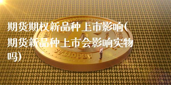 期货期权新品种上市影响(期货新品种上市会影响实物吗)_https://www.xmqjcw.com_期货百科_第1张