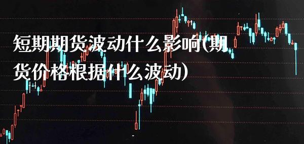 短期期货波动什么影响(期货价格根据什么波动)_https://www.xmqjcw.com_期货直播室_第1张
