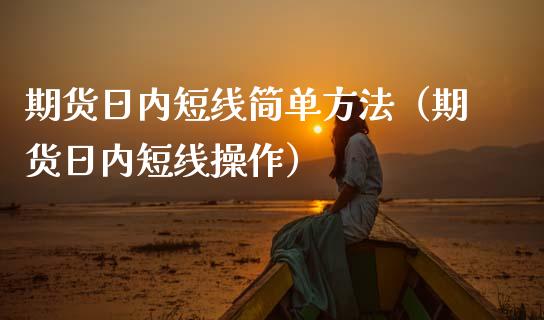 期货日内短线简单方法（期货日内短线操作）_https://www.xmqjcw.com_期货直播室_第1张