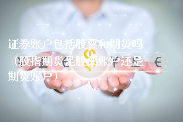 证券账户包括股票和期货吗（股指期货是股票账户还是期货账户）_https://www.xmqjcw.com_期货直播室_第1张