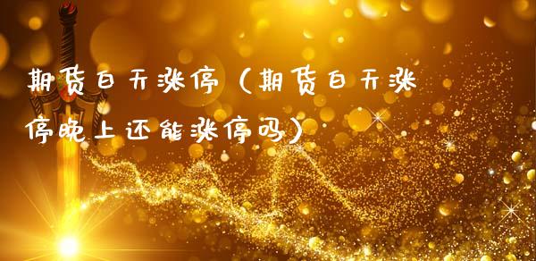 期货白天涨停（期货白天涨停晚上还能涨停吗）_https://www.xmqjcw.com_期货直播室_第1张