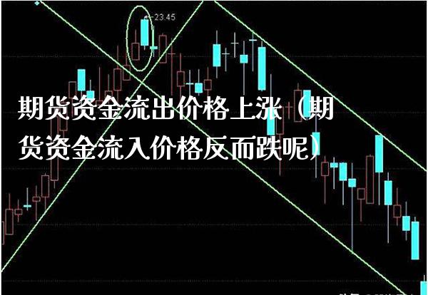 期货资金流出价格上涨（期货资金流入价格反而跌呢）_https://www.xmqjcw.com_期货行情_第1张