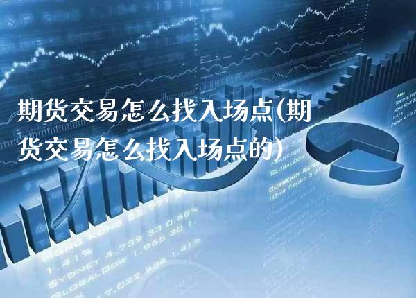 期货交易怎么找入场点(期货交易怎么找入场点的)_https://www.xmqjcw.com_期货行情_第1张
