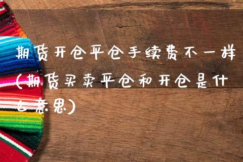 期货开仓平仓手续费不一样(期货买卖平仓和开仓是什么意思)_https://www.xmqjcw.com_期货百科_第1张