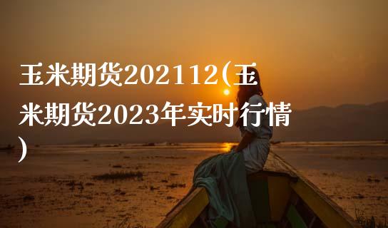 玉米期货202112(玉米期货2023年实时行情)_https://www.xmqjcw.com_期货开户_第1张