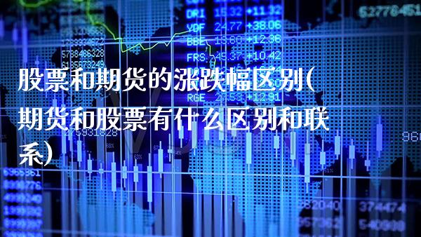 股票和期货的涨跌幅区别(期货和股票有什么区别和联系)_https://www.xmqjcw.com_期货百科_第1张