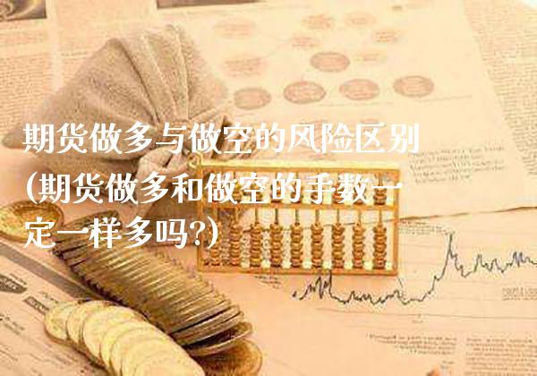 期货做多与做空的风险区别(期货做多和做空的手数一定一样多吗?)_https://www.xmqjcw.com_股票投资_第1张