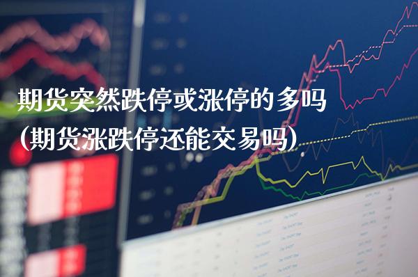 期货突然跌停或涨停的多吗(期货涨跌停还能交易吗)_https://www.xmqjcw.com_期货百科_第1张