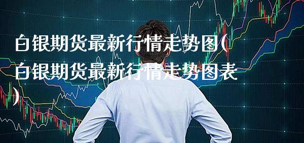白银期货最新行情走势图(白银期货最新行情走势图表)_https://www.xmqjcw.com_期货投资_第1张