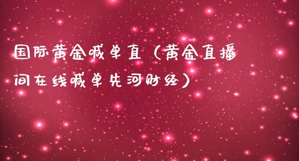 国际黄金喊单直（黄金直播间在线喊单先河财经）_https://www.xmqjcw.com_期货投资_第1张