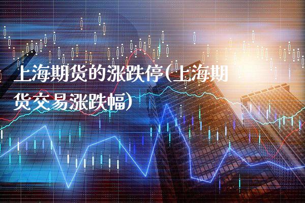 上海期货的涨跌停(上海期货交易涨跌幅)_https://www.xmqjcw.com_期货行情_第1张
