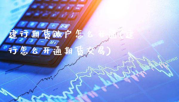 建行期货账户怎么开通(建行怎么开通期货交易)_https://www.xmqjcw.com_股票投资_第1张