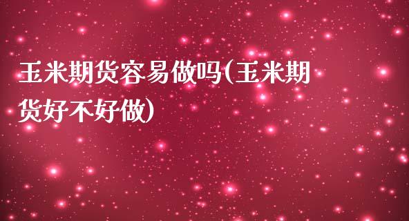 玉米期货容易做吗(玉米期货好不好做)_期货百科_第1张_秦聚理财 玉米期货容易做吗(玉米期货好不好做)_https://www.xmqjcw.com_期货百科_第1张