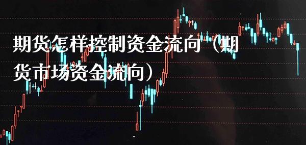 期货怎样控制资金流向（期货市场资金流向）_https://www.xmqjcw.com_期货行情_第1张