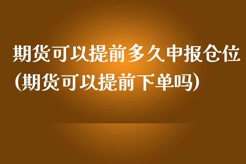 期货可以提前多久申报仓位(期货可以提前下单吗)_https://www.xmqjcw.com_期货开户_第1张