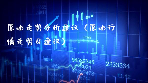 原油走势分析建议（原油行情走势及建议）_https://www.xmqjcw.com_期货投资_第1张