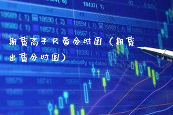 期货高手只看分时图（期货出货分时图）_https://www.xmqjcw.com_期货直播室_第1张
