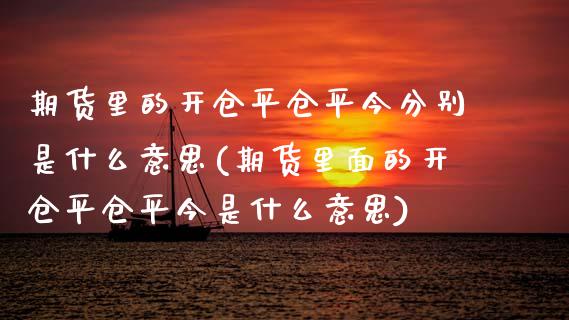 期货里的开仓平仓平今分别是什么意思(期货里面的开仓平仓平今是什么意思)_https://www.xmqjcw.com_期货行情_第1张