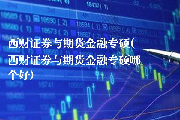 西财证券与期货金融专硕(西财证券与期货金融专硕哪个好)_https://www.xmqjcw.com_期货开户_第1张