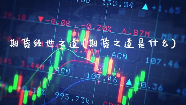 期货经世之道(期货之道是什么)_https://www.xmqjcw.com_期货投资_第1张