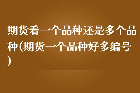 期货看一个品种还是多个品种(期货一个品种好多编号)_https://www.xmqjcw.com_基金理财_第1张