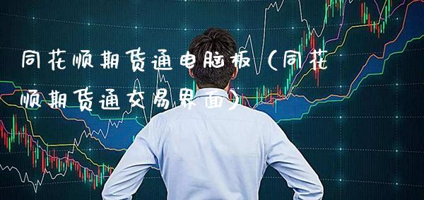 同花顺期货通电脑板（同花顺期货通交易界面）_https://www.xmqjcw.com_期货直播室_第1张