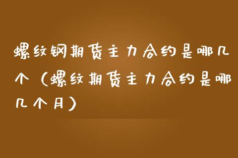 螺纹钢期货主力合约是哪几个（螺纹期货主力合约是哪几个月）_https://www.xmqjcw.com_期货直播室_第1张