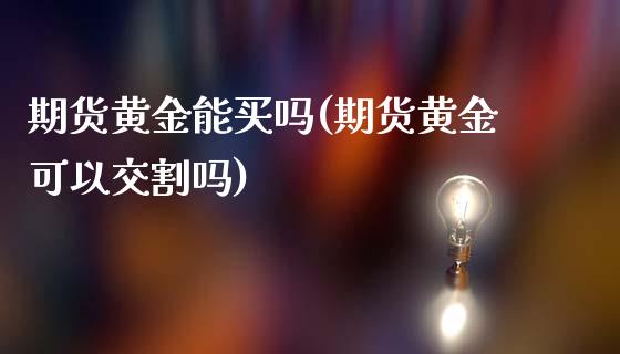 期货黄金能买吗(期货黄金可以交割吗)_https://www.xmqjcw.com_期货百科_第1张